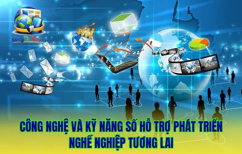 Công nghệ và kỹ năng số hỗ trợ phát triển nghề nghiệp tương lai