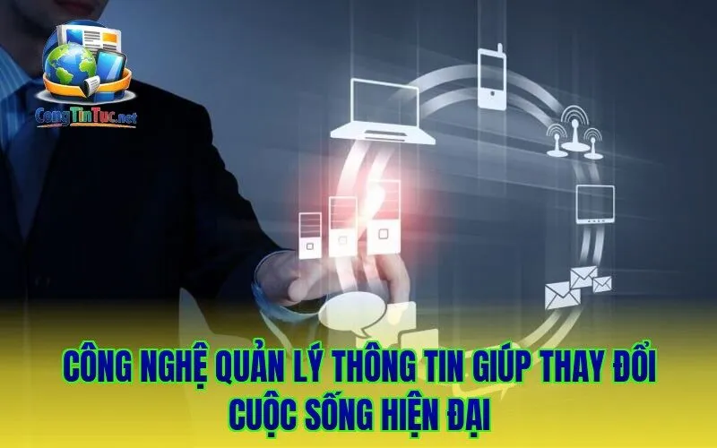 Công nghệ quản lý thông tin giúp thay đổi cuộc sống hiện đại