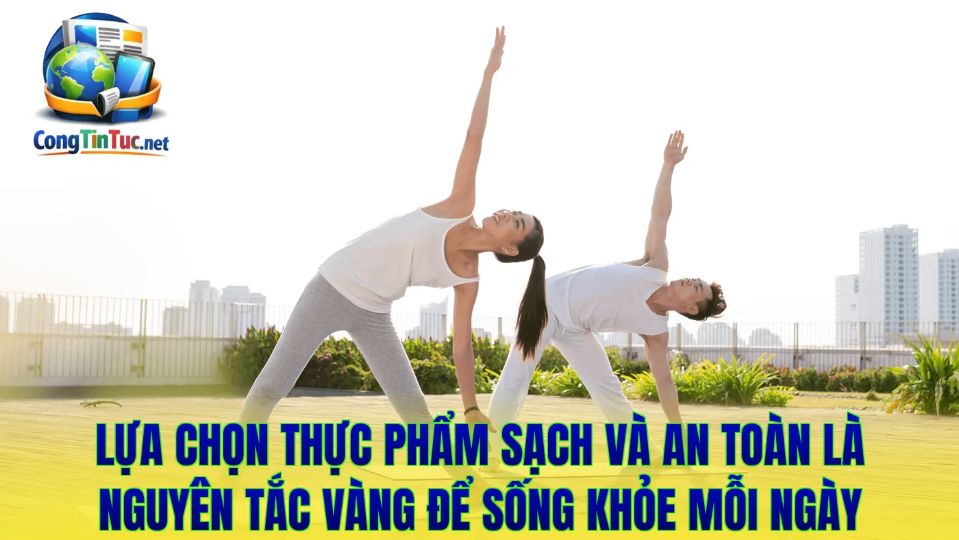 Lựa chọn thực phẩm sạch và an toàn là nguyên tắc vàng để sống khỏe mỗi ngày