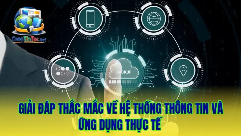 Giải đáp thắc mắc về hệ thống thông tin và ứng dụng thực tế